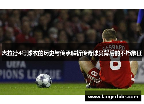 杰拉德4号球衣的历史与传承解析传奇球员背后的不朽象征 杰拉德4号球衣的历史与传承解析传奇球员背后的不朽象征