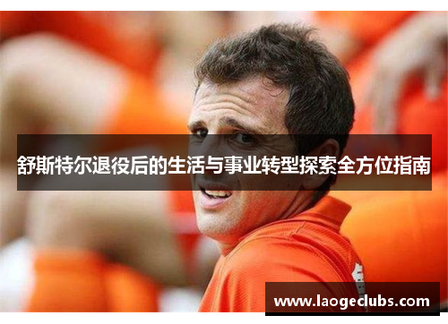 舒斯特尔退役后的生活与事业转型探索全方位指南