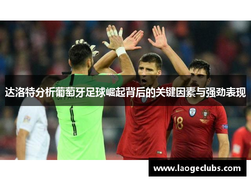 达洛特分析葡萄牙足球崛起背后的关键因素与强劲表现