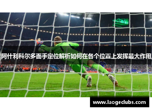 阿什利科尔多面手定位解析如何在各个位置上发挥最大作用