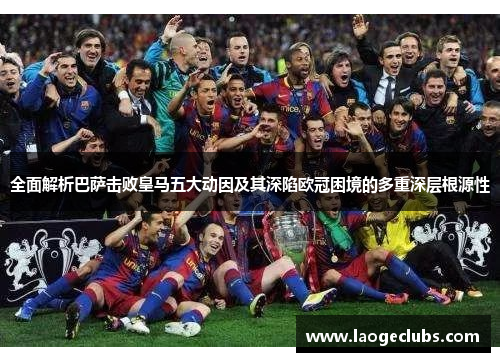全面解析巴萨击败皇马五大动因及其深陷欧冠困境的多重深层根源性 全面解析巴萨击败皇马五大动因及其深陷欧冠困境的多重深层根源性
