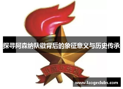 探寻阿森纳队徽背后的象征意义与历史传承