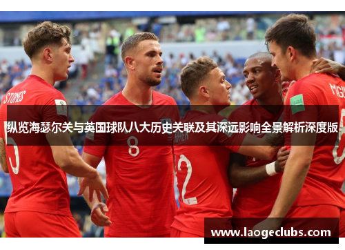 纵览海瑟尔关与英国球队八大历史关联及其深远影响全景解析深度版 纵览海瑟尔关与英国球队八大历史关联及其深远影响全景解析深度版