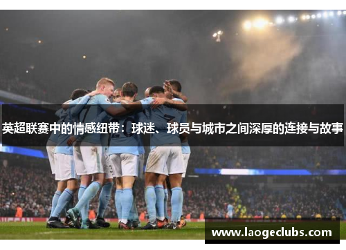 英超联赛中的情感纽带：球迷、球员与城市之间深厚的连接与故事