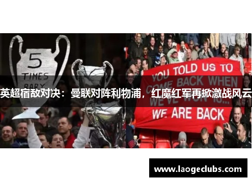 英超宿敌对决：曼联对阵利物浦，红魔红军再掀激战风云