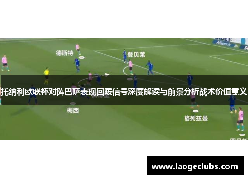 托纳利欧联杯对阵巴萨表现回暖信号深度解读与前景分析战术价值意义