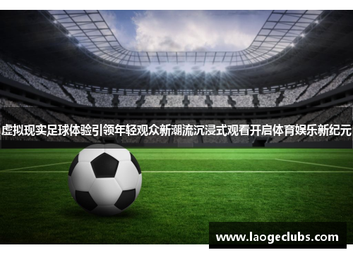 虚拟现实足球体验引领年轻观众新潮流沉浸式观看开启体育娱乐新纪元