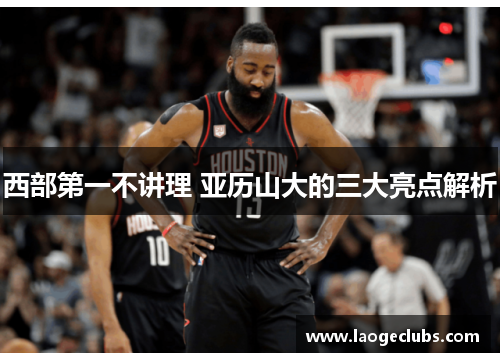 西部第一不讲理 亚历山大的三大亮点解析