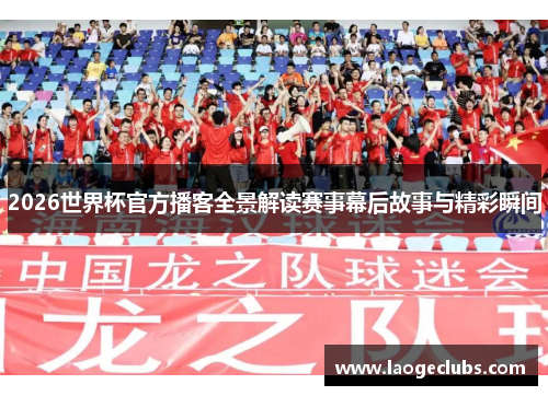 2026世界杯官方播客全景解读赛事幕后故事与精彩瞬间
