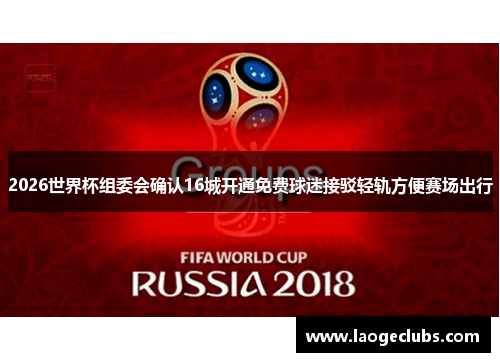 2026世界杯组委会确认16城开通免费球迷接驳轻轨方便赛场出行