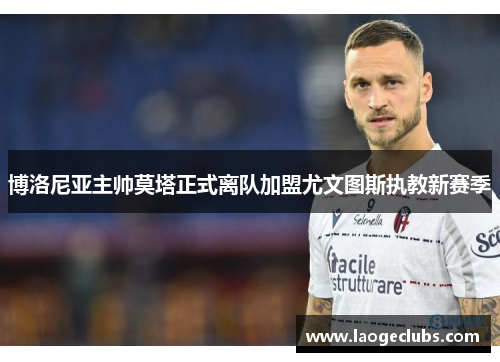 博洛尼亚主帅莫塔正式离队加盟尤文图斯执教新赛季