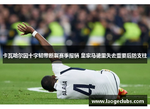 卡瓦哈尔因十字韧带断裂赛季报销 皇家马德里失去重要后防支柱