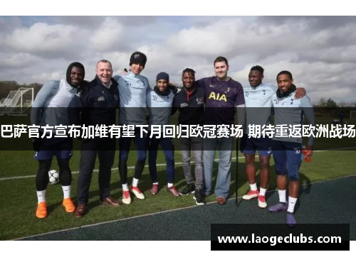 巴萨官方宣布加维有望下月回归欧冠赛场 期待重返欧洲战场