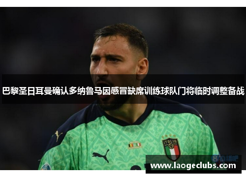 巴黎圣日耳曼确认多纳鲁马因感冒缺席训练球队门将临时调整备战