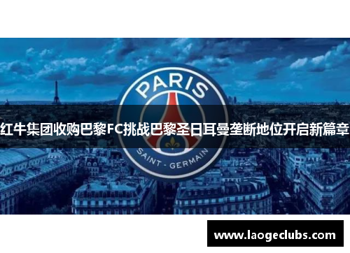 红牛集团收购巴黎FC挑战巴黎圣日耳曼垄断地位开启新篇章