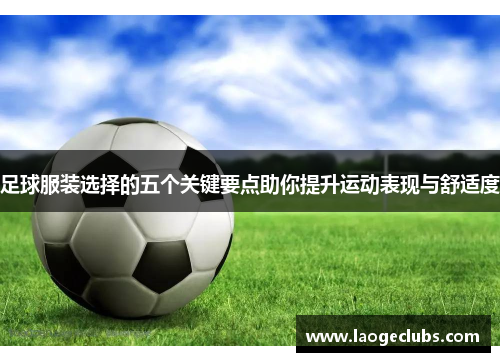 足球服装选择的五个关键要点助你提升运动表现与舒适度